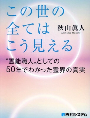 あの世からはこの世の全てはこう見える 霊能職人としての50年でわかった霊界の真実