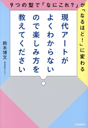 現代アートがよくわからないので楽しみ方を教えてください 9つの型で「なにこれ？」が「なるほど！」に変わる