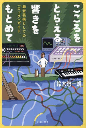 こころをとらえる響きをもとめて 録音芸術としての〈ロック〉ガイド