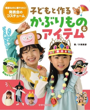 子どもと作るかぶりもの&アイテム 簡単なのに華やかに！発表会のコスチューム