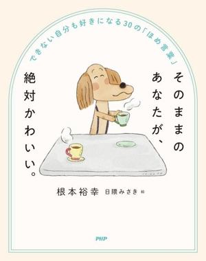 そのままのあなたが、絶対かわいい。 できない自分も好きになる30の「ほめ言葉」