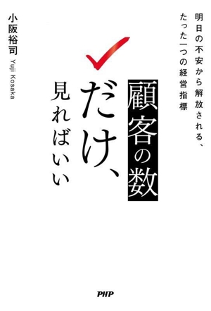 顧客の「数」だけ、見ればいい 明日の不安から解放される、たった一つの経営指標