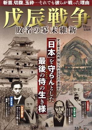 戊辰戦争 敗者の幕末維新 政府に反旗を翻した「敗者たち」はどう戦い、どこへ行ったのか。 TJ MOOK