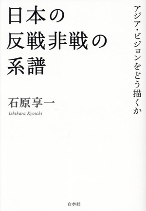 日本の反戦非戦の系譜 アジア・ビジョンをどう描くか