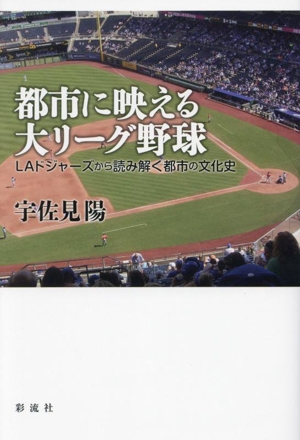 都市に映える大リーグ野球 LAドジャーズから読み解く都市の文化史