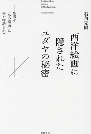 西洋絵画に隠されたユダヤの秘密 聖書の「あの場面」は何を物語るか？