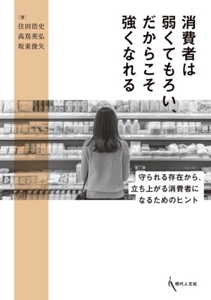 消費者は弱くてもろい、だからこそ強くなれる 守られる存在から、立ち上がる消費者になるためのヒント