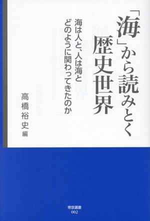 「海」から読みとく歴史世界 海は人と、人は海とどのように関わってきたのか 帝京選書002