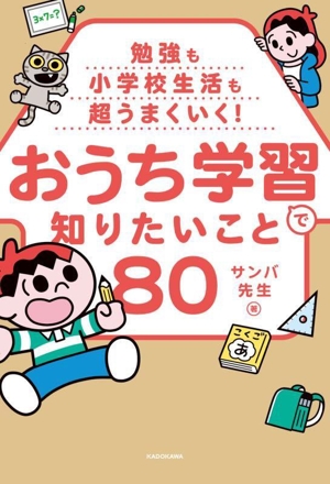 勉強も小学校生活も超うまくいく！おうち学習で知りたいこと80