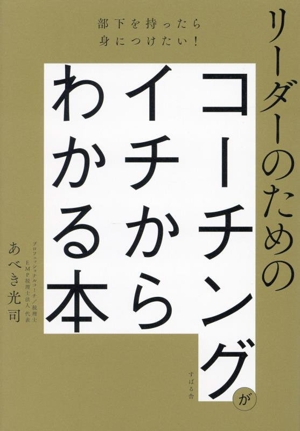 リーダーのためのコーチングがイチからわかる本 部下を持ったら身につけたい！