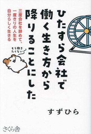 ひたすら会社で働く生き方から降りることにした 三度会社を辞めて、一度きりの人生を自分らしく生きる