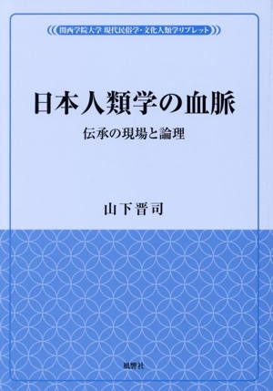 日本人類学の血脈 伝承の現場と論理 関西学院大学 現代民俗学・文化人類学リブレット