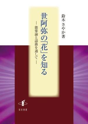 世阿弥の「花」を知る 能楽論と謡曲を通して