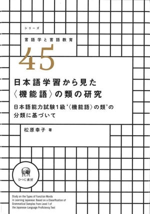 日本語学習から見た〈機能語〉の類の研究 日本語能力試験1級`〈機能語〉の類'の分類に基づいて シリーズ言語学と言語教育45