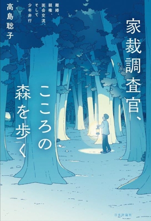 家裁調査官、こころの森を歩く 離婚、親権、面会交流、そして少年非行