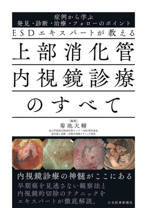 ESDエキスパートが教える 上部消化管内視鏡診療のすべて 症例から学ぶ発見・診断・治療・フォローのポイント