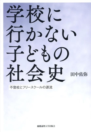 学校に行かない子どもの社会史 不登校とフリースクールの源流