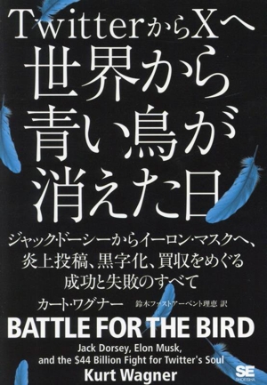 TwitterからXへ 世界から青い鳥が消えた日 ジャック・ドーシーからイーロン・マスクへ、炎上投稿、黒字化、買収をめぐる成功と失敗のすべて