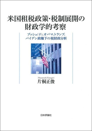 米国租税政策・税制展開の財政学的考察 ブッシュ(子)、オバマ、トランプ、バイデン政権下の税財政分析