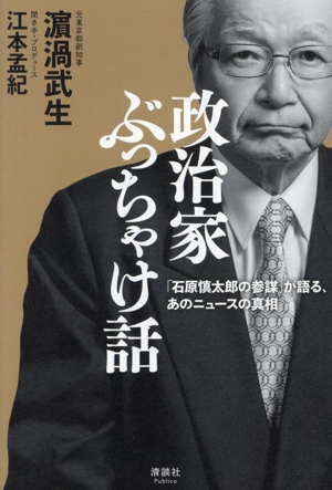 政治家ぶっちゃけ話 「石原慎太郎の参謀」が語る、あのニュースの真相