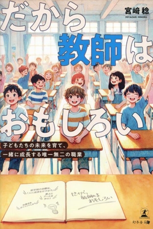 だから教師はおもしろい 子どもたちの未来を育て、一緒に成長する唯一無二の職業