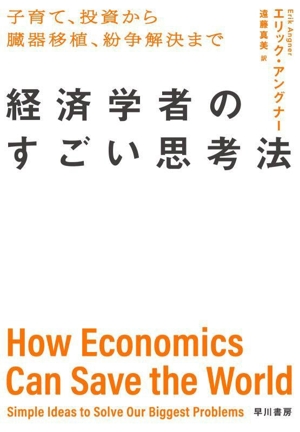 経済学者のすごい思考法 子育て、投資から臓器移植、紛争解決まで