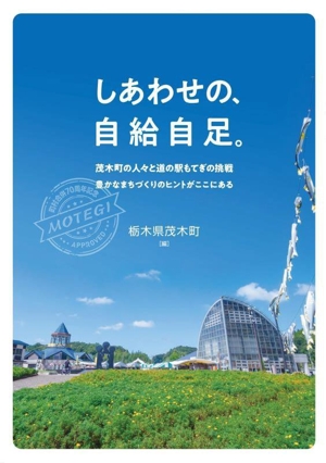 しあわせの、自給自足。 茂木町の人々と道の駅もてぎの挑戦 豊かなまちづくりのヒントがここにある