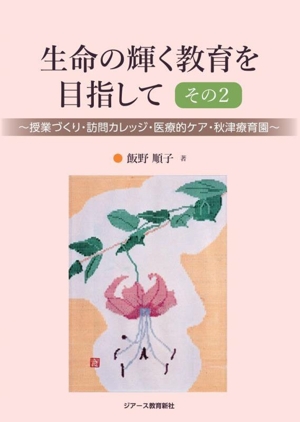 生命の輝く教育を目指して(その2) 授業づくり・訪問カレッジ・医療的ケア・秋津療育園