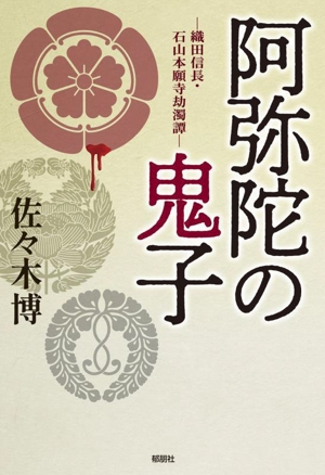 阿弥陀の鬼子 織田信長・石山本願寺劫濁譚