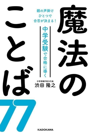 魔法のことば77 親の声掛けひとつで合否が決まる！中学受験で合格に導く