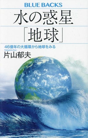 水の惑星「地球」 46億年の大循環から地球をみる ブルーバックス