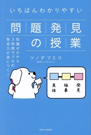 いちばんわかりやすい問題発見の授業 知識ゼロから3時間でプロの発見力が身につく！