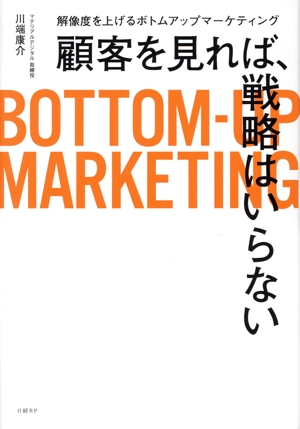 顧客を見れば、戦略はいらない 解像度を上げるボトムアップマーケティング