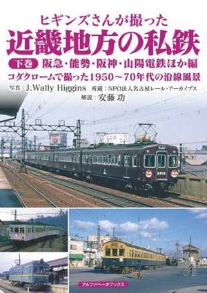 ヒギンズさんが撮った近畿地方の私鉄(下巻) 阪急・能勢・阪神・山陽電鉄ほか編 コダクロームで撮った1950～70年代の沿線風景