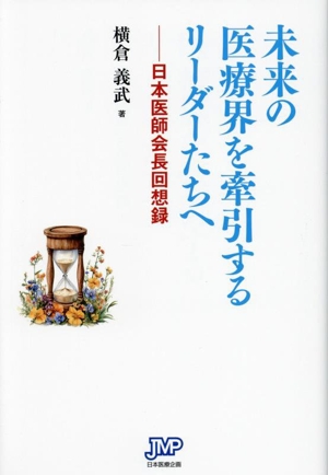 未来の医療界を牽引するリーダーたちへ 日本医師会長回想録