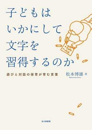 子どもはいかにして文字を習得するのか 遊びと対話の保育が育む言葉