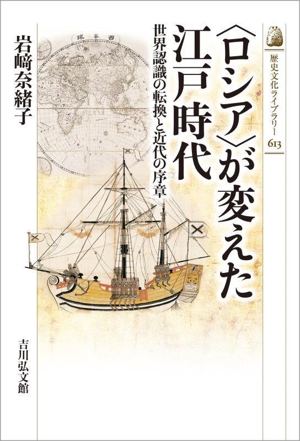 〈ロシア〉が変えた江戸時代 世界認識の転換と近代の序章 歴史文化ライブラリー613