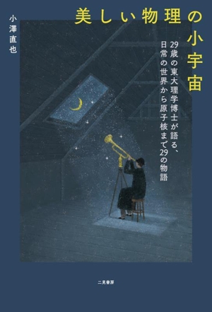 美しい物理の小宇宙 29歳の東大理学博士が語る、日常の世界から原子核まで29の物語