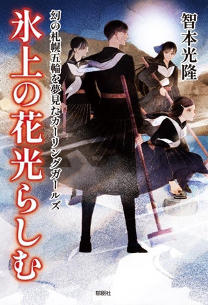 氷上の花光らしむ 幻の札幌五輪を夢見たカーリングガールズ