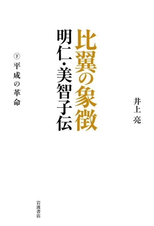 比翼の象徴 明仁・美智子伝(下巻) 平成の革命