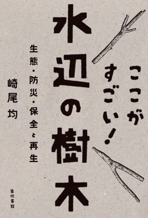 ここがすごい！水辺の樹木 生態・防災・保全と再生