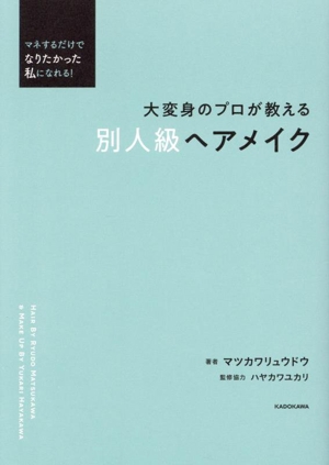 大変身のプロが教える別人級ヘアメイク マネするだけでなりたかった私になれる！