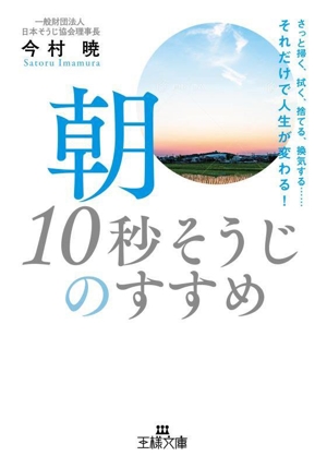 朝「10秒そうじ」のすすめ さっと掃く、拭く、捨てる、換気する……それだけで人生が変わる！ 王様文庫