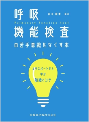 呼吸機能検査の苦手意識をなくす本 エキスパートから学ぶ知識とコツ