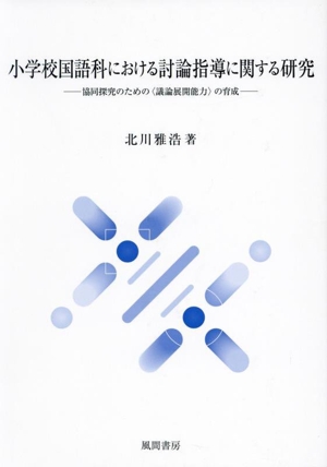 小学校国語科における討論指導に関する研究 協同探究のための〈議論展開能力〉の育成