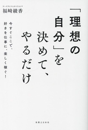 「理想の自分」を決めて、やるだけ 今すぐここで、好きを仕事に、楽しく稼ぐ！