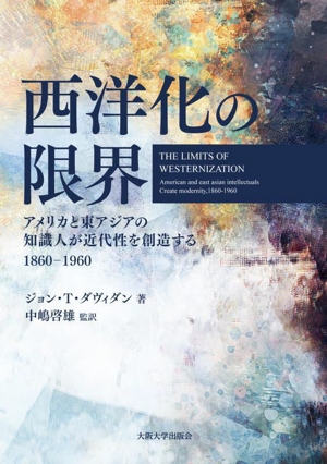 西洋化の限界 アメリカと東アジアの知識人が近代性を創造する 1860-1960