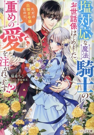 塩対応な魔法騎士のお世話係はじめました。ただの出稼ぎ令嬢なのに、重めの愛を注がれてます!? ベリーズ文庫