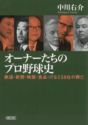 オーナーたちのプロ野球史 鉄道・新聞・映画・食品・ITなど58社の興亡 朝日文庫