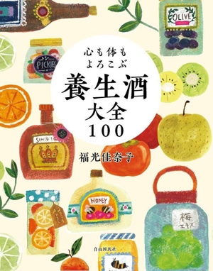 養生酒大全100 心も体もよろこぶ